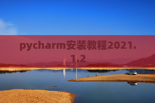 pycharm安装教程2021.1.2 pycharm安装教程2021.1.2
